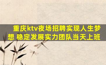 重庆ktv夜场招聘实现人生梦想 稳定发展实力团队当天上班